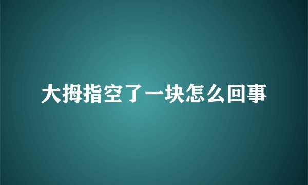 大拇指空了一块怎么回事