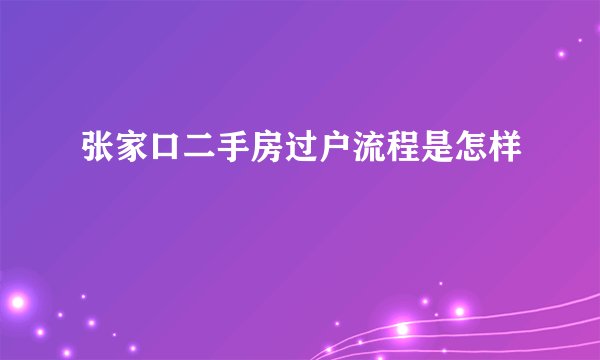 张家口二手房过户流程是怎样
