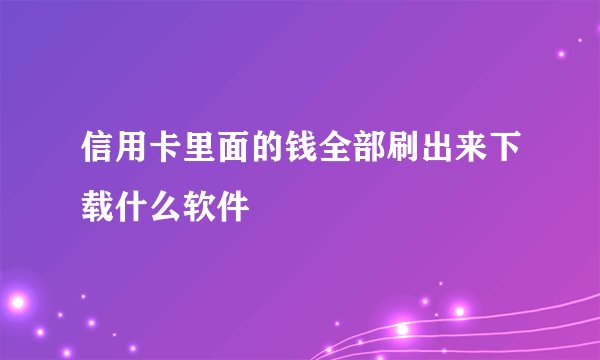 信用卡里面的钱全部刷出来下载什么软件