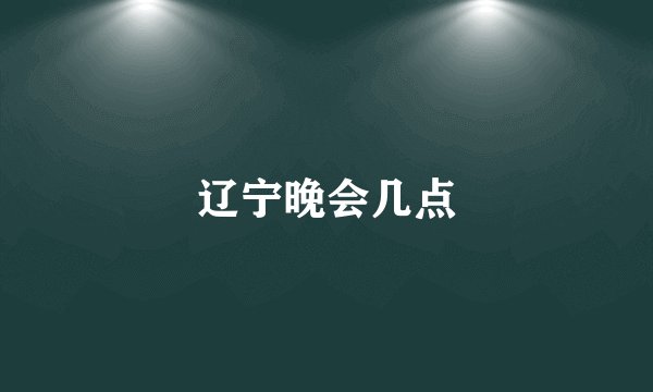 辽宁晚会几点