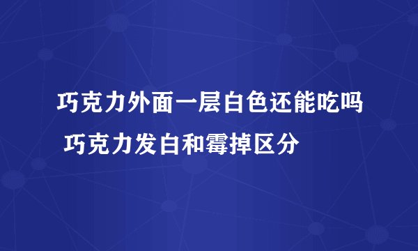 巧克力外面一层白色还能吃吗 巧克力发白和霉掉区分