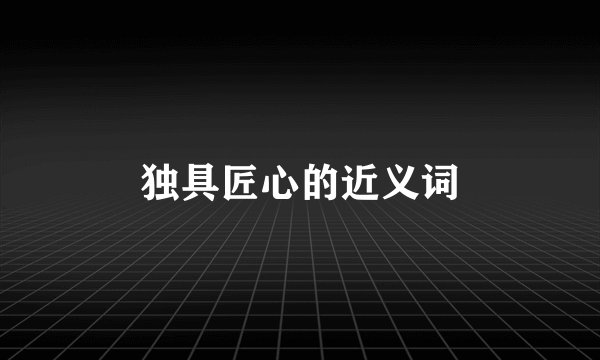 独具匠心的近义词