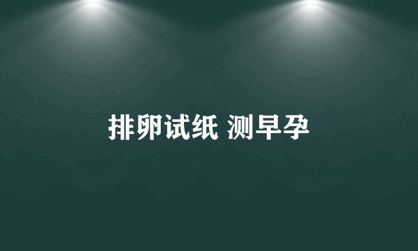 排卵试纸 测早孕