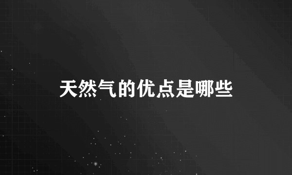 天然气的优点是哪些