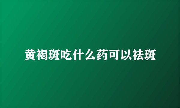 黄褐斑吃什么药可以祛斑