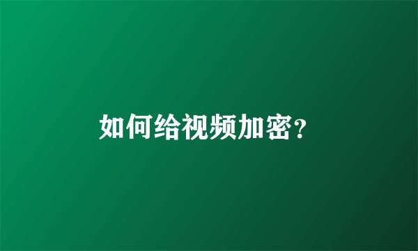 如何给视频加密？
