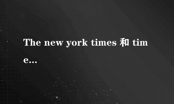 The new york times 和 time 有什么不同
