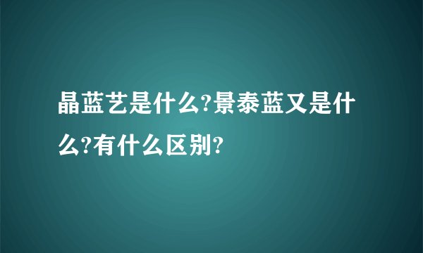 晶蓝艺是什么?景泰蓝又是什么?有什么区别?