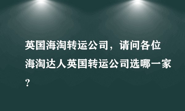 英国海淘转运公司，请问各位海淘达人英国转运公司选哪一家？