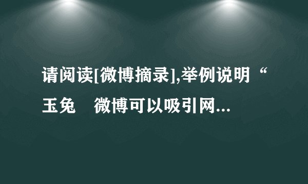 请阅读[微博摘录],举例说明“玉兔〞微博可以吸引网友的语言特点。〔4分〕▲