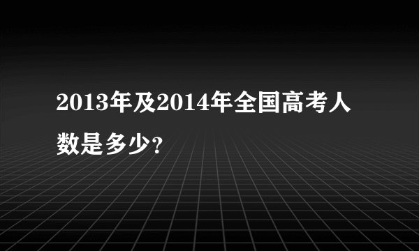 2013年及2014年全国高考人数是多少？