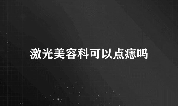 激光美容科可以点痣吗