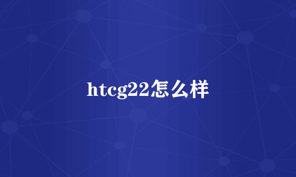 htcg22怎么样