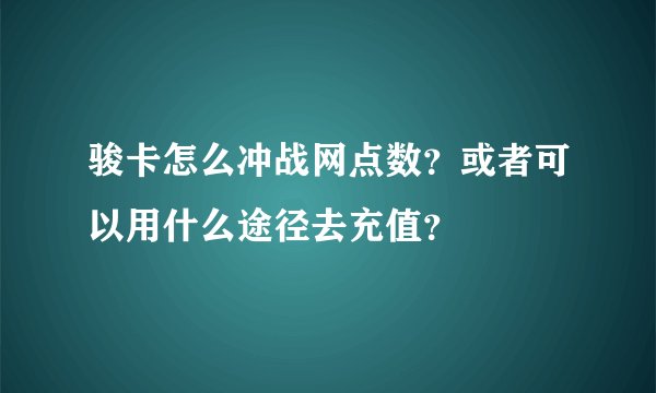 骏卡怎么冲战网点数？或者可以用什么途径去充值？