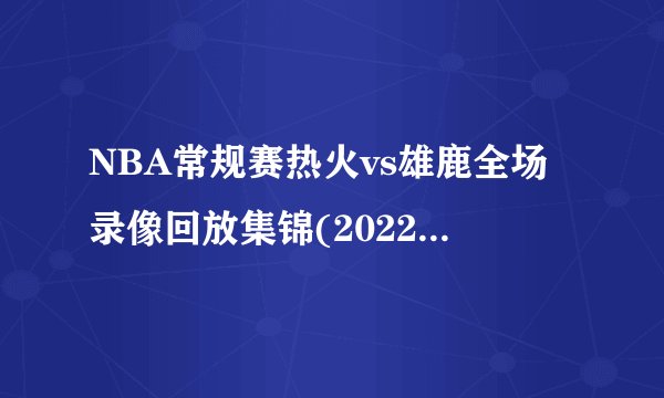 NBA常规赛热火vs雄鹿全场录像回放集锦(2022年3月03日）