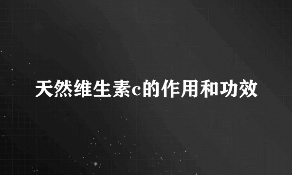 天然维生素c的作用和功效
