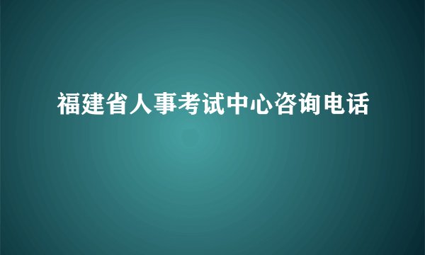 福建省人事考试中心咨询电话