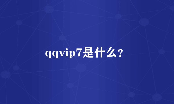 qqvip7是什么？