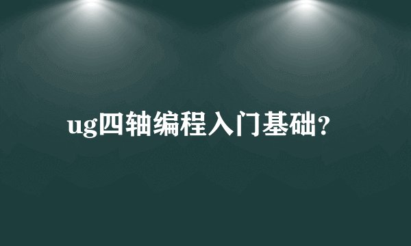 ug四轴编程入门基础？