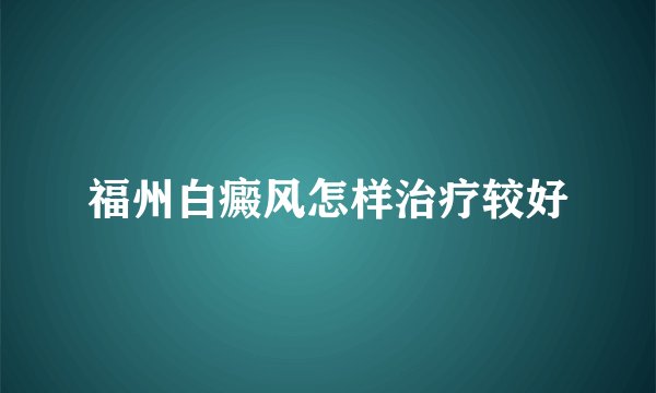 福州白癜风怎样治疗较好