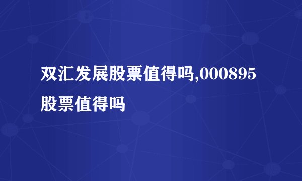 双汇发展股票值得吗,000895股票值得吗