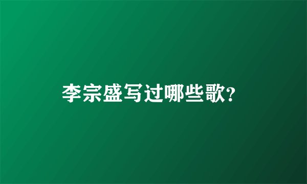李宗盛写过哪些歌？