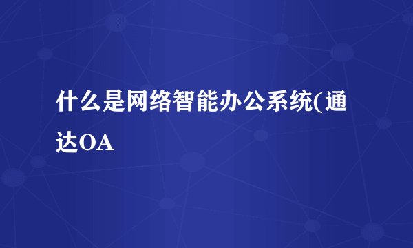什么是网络智能办公系统(通达OA