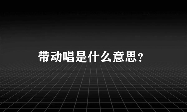 带动唱是什么意思？