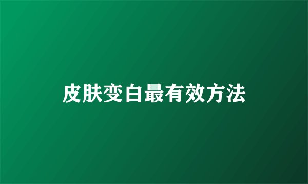 皮肤变白最有效方法