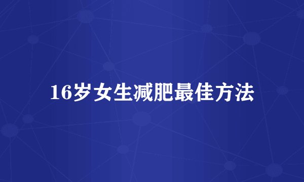 16岁女生减肥最佳方法