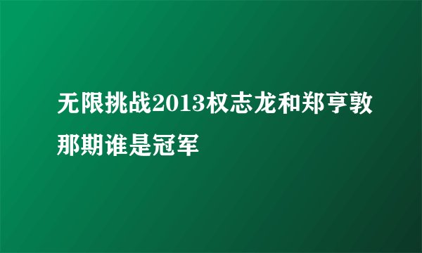 无限挑战2013权志龙和郑亨敦那期谁是冠军