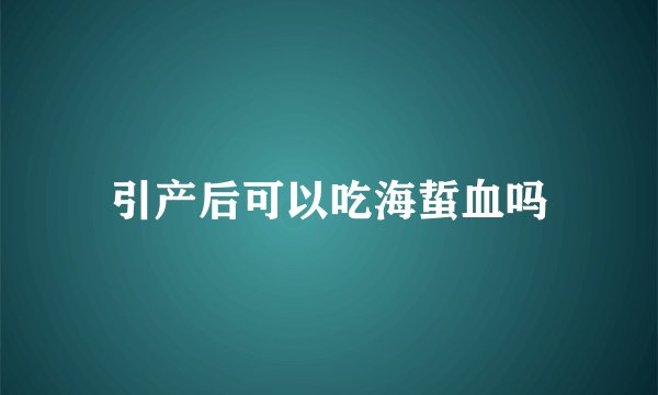 引产后可以吃海蜇血吗