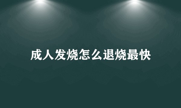 成人发烧怎么退烧最快