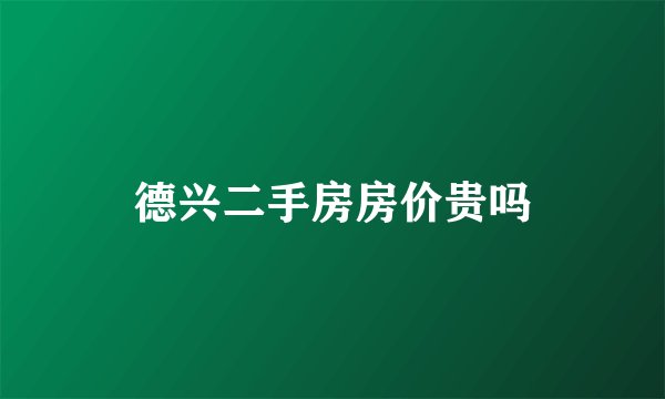 德兴二手房房价贵吗