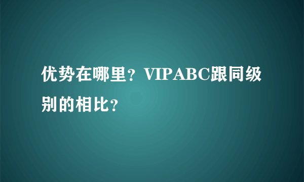 优势在哪里？VIPABC跟同级别的相比？