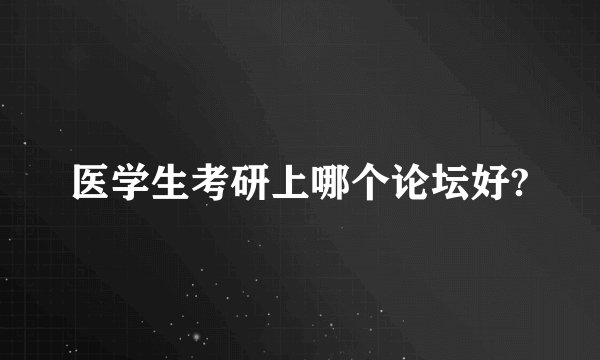医学生考研上哪个论坛好?