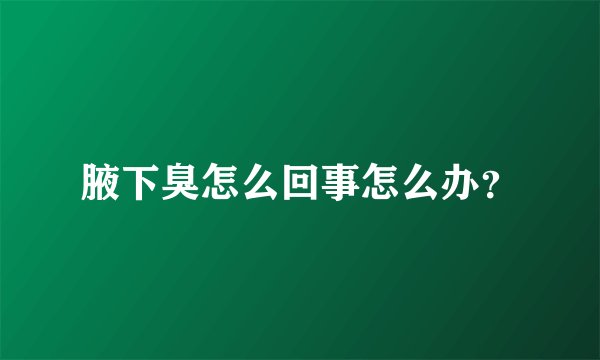 腋下臭怎么回事怎么办？