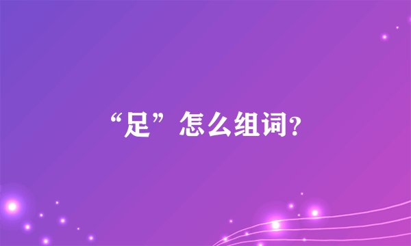 “足”怎么组词？