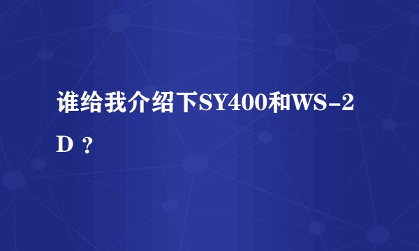 谁给我介绍下SY400和WS-2D ？