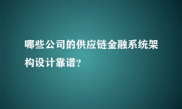 哪些公司的供应链金融系统架构设计靠谱？