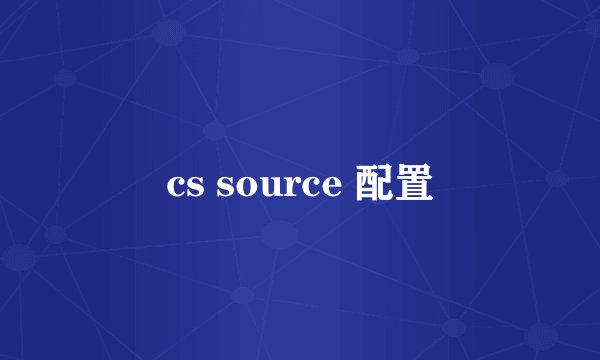 cs source 配置