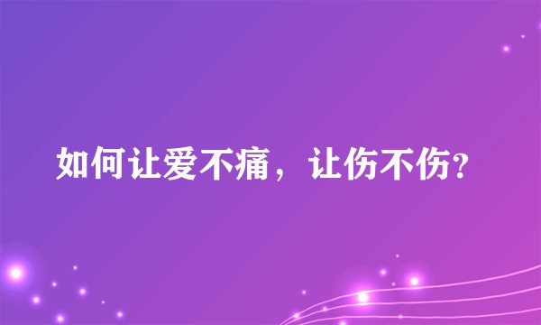 如何让爱不痛，让伤不伤？