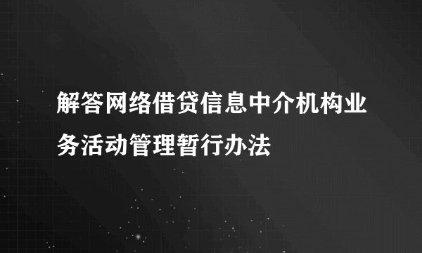 解答网络借贷信息中介机构业务活动管理暂行办法