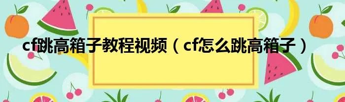 cf跳高箱子教程视频（cf怎么跳高箱子）