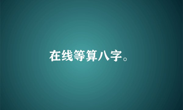 在线等算八字。