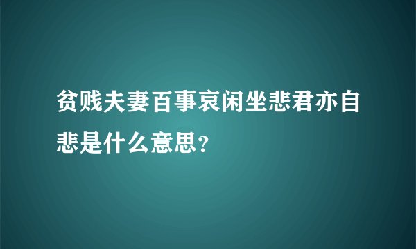 贫贱夫妻百事哀闲坐悲君亦自悲是什么意思？