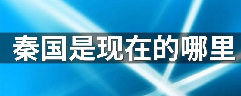 秦国是现在的哪里 秦国的位置介绍