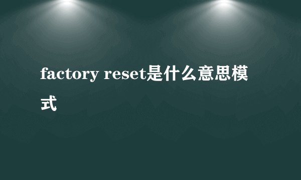 factory reset是什么意思模式