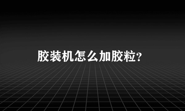 胶装机怎么加胶粒？