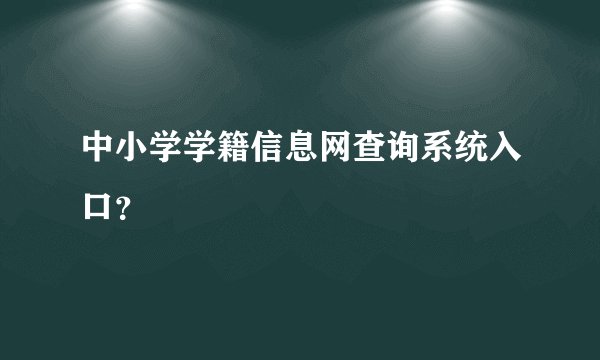 中小学学籍信息网查询系统入口？